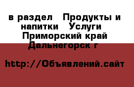 в раздел : Продукты и напитки » Услуги . Приморский край,Дальнегорск г.